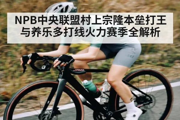 NPB中央联盟村上宗隆本垒打王与养乐多打线火力赛季全解析