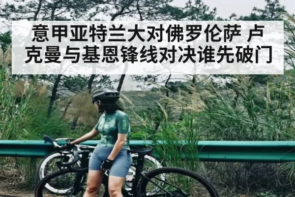 意甲亚特兰大对佛罗伦萨 卢克曼与基恩锋线对决谁先破门