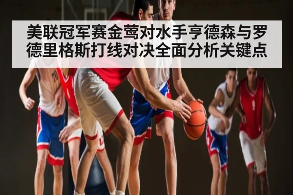 美联冠军赛金莺对水手亨德森与罗德里格斯打线对决全面分析关键点 | c7